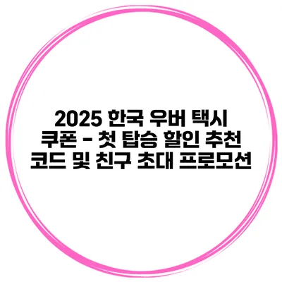 2025 한국 우버 택시 쿠폰 - 첫 탑승 할인 추천 코드 및 친구 초대 프로모션