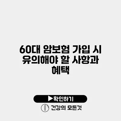 60대 암보험 가입 시 유의해야 할 사항과 혜택