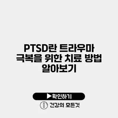 PTSD란? 트라우마 극복을 위한 치료 방법 알아보기