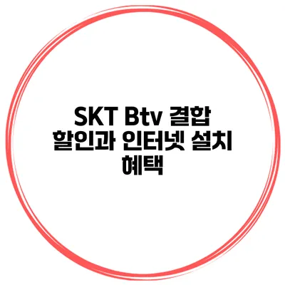 SKT Btv 결합 할인과 인터넷 설치 혜택