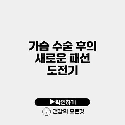 가슴 수술 후의 새로운 패션 도전기
