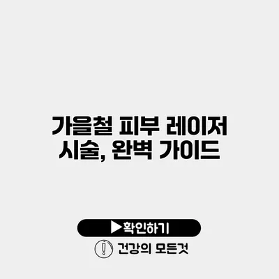가을철 피부 레이저 시술, 완벽 가이드