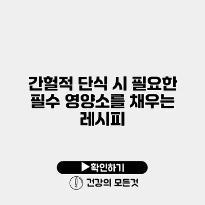 간헐적 단식 시 필요한 필수 영양소를 채우는 레시피