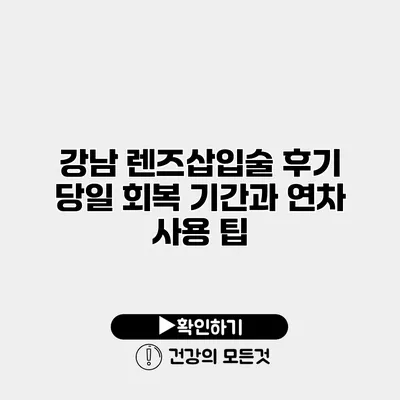 강남 렌즈삽입술 후기 당일 회복 기간과 연차 사용 팁