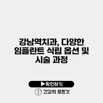 강남역치과, 다양한 임플란트 식립 옵션 및 시술 과정