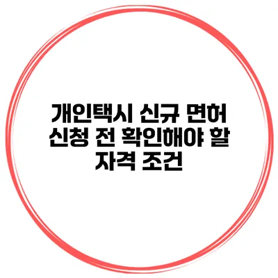 개인택시 신규 면허 신청 전 확인해야 할 자격 조건