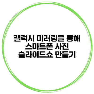 갤럭시 미러링을 통해 스마트폰 사진 슬라이드쇼 만들기