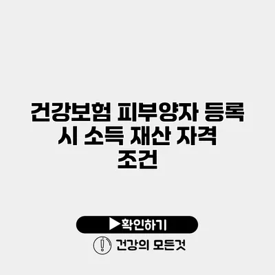 건강보험 피부양자 등록 시 소득 재산 자격 조건