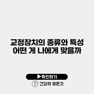 교정장치의 종류와 특성 어떤 게 나에게 맞을까?