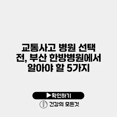 교통사고 병원 선택 전, 부산 한방병원에서 알아야 할 5가지