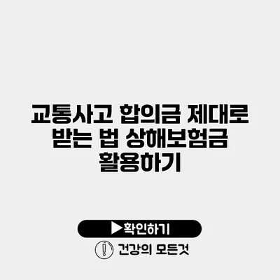교통사고 합의금 제대로 받는 법 상해보험금 활용하기