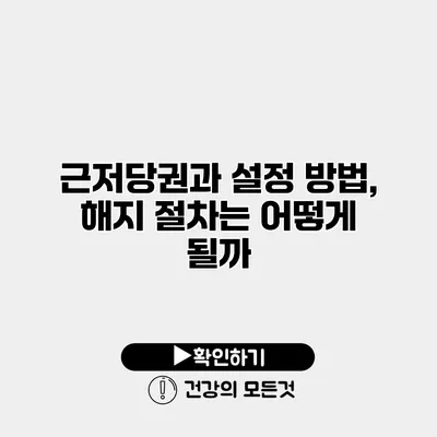 근저당권과 설정 방법, 해지 절차는 어떻게 될까?