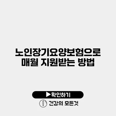 노인장기요양보험으로 매월 지원받는 방법