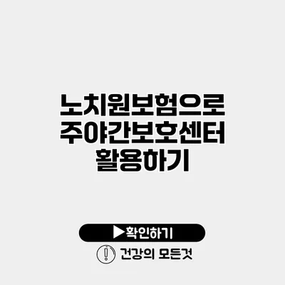 노치원보험으로 주야간보호센터 활용하기