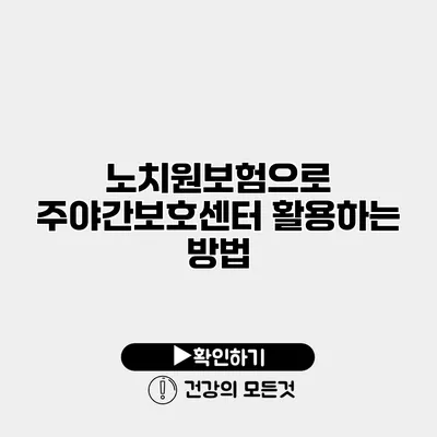 노치원보험으로 주야간보호센터 활용하는 방법