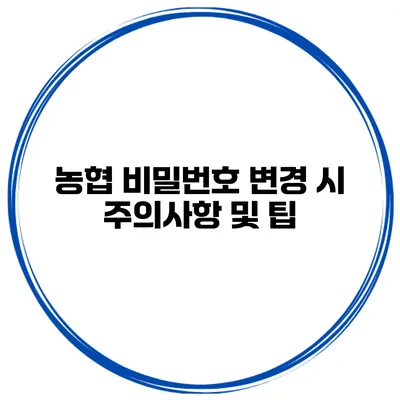 농협 비밀번호 변경 시 주의사항 및 팁