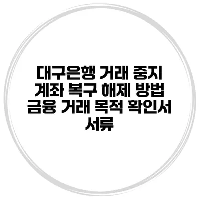 대구은행 거래 중지 계좌 복구 해제 방법 금융 거래 목적 확인서 서류