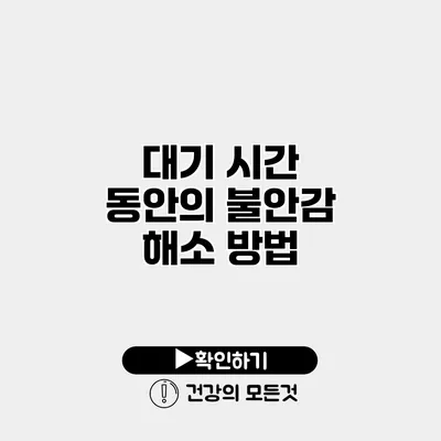 대기 시간 동안의 불안감 해소 방법