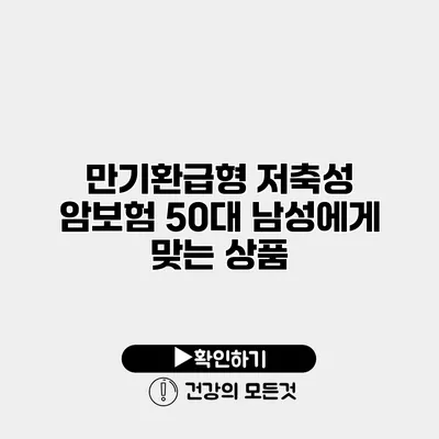 만기환급형 저축성 암보험 50대 남성에게 맞는 상품
