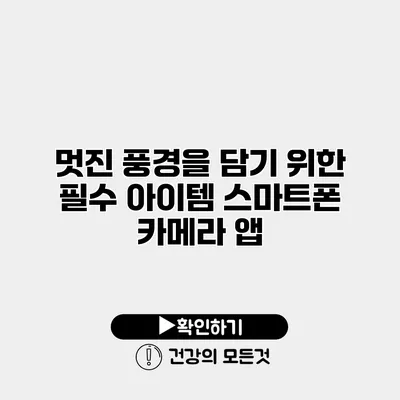 멋진 풍경을 담기 위한 필수 아이템 스마트폰 카메라 앱