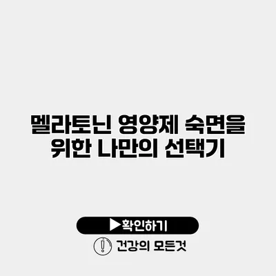 멜라토닌 영양제 숙면을 위한 나만의 선택기