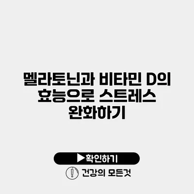 멜라토닌과 비타민 D의 효능으로 스트레스 완화하기