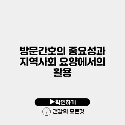 방문간호의 중요성과 지역사회 요양에서의 활용
