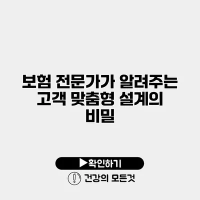 보험 전문가가 알려주는 고객 맞춤형 설계의 비밀