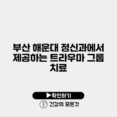 부산 해운대 정신과에서 제공하는 트라우마 그룹 치료