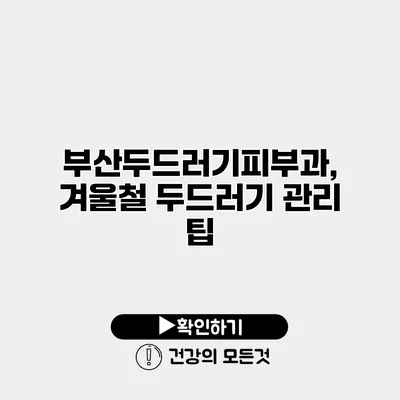 부산두드러기피부과, 겨울철 두드러기 관리 팁