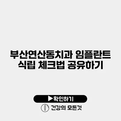 부산연산동치과 임플란트 식립 체크법 공유하기