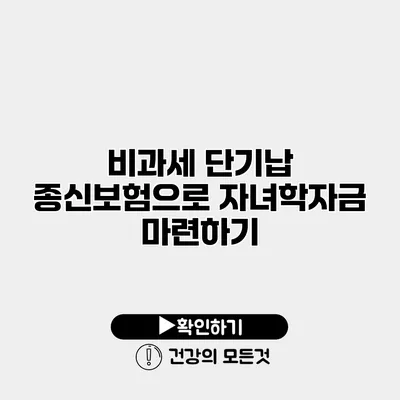 비과세 단기납 종신보험으로 자녀학자금 마련하기