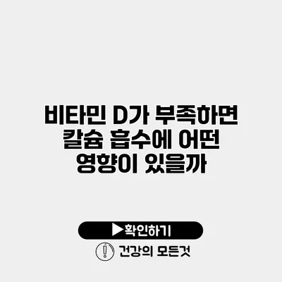 비타민 D가 부족하면 칼슘 흡수에 어떤 영향이 있을까?
