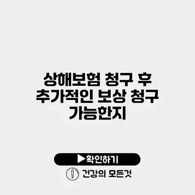 상해보험 청구 후 추가적인 보상 청구 가능한지