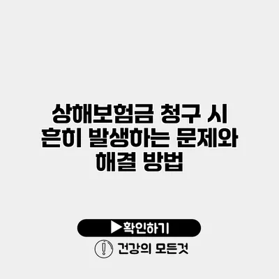 상해보험금 청구 시 흔히 발생하는 문제와 해결 방법