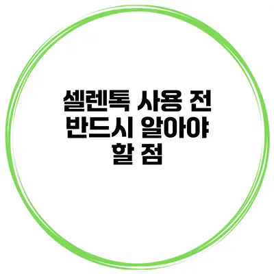 셀렌톡 사용 전 반드시 알아야 할 점