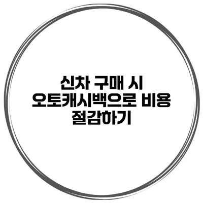 신차 구매 시 오토캐시백으로 비용 절감하기