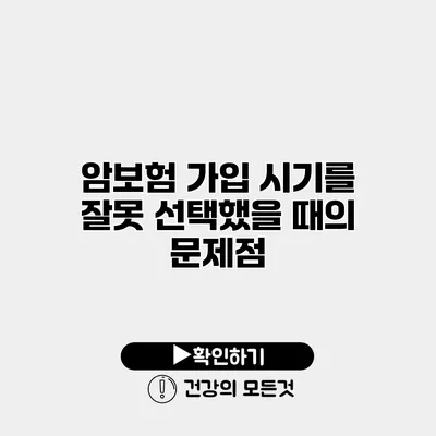 암보험 가입 시기를 잘못 선택했을 때의 문제점
