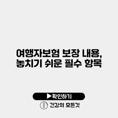 여행자보험 보장 내용, 놓치기 쉬운 필수 항목