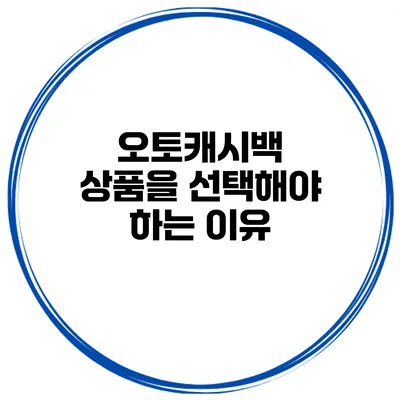 오토캐시백 상품을 선택해야 하는 이유