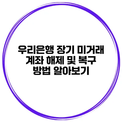 우리은행 장기 미거래 계좌 해제 및 복구 방법 알아보기