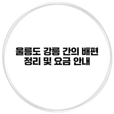 울릉도 강릉 간의 배편 정리 및 요금 안내