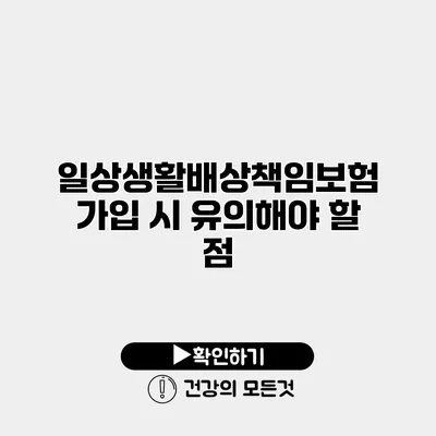 일상생활배상책임보험 가입 시 유의해야 할 점