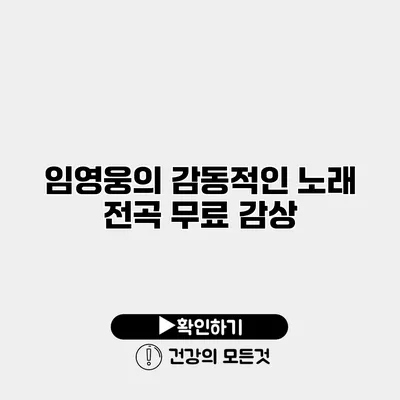 임영웅의 감동적인 노래 전곡 무료 감상