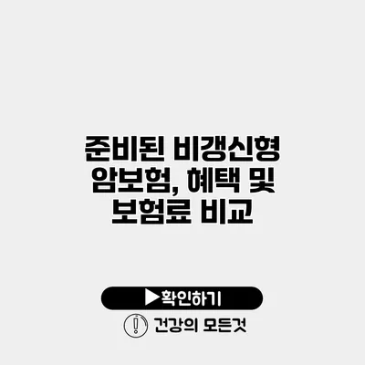 준비된 비갱신형 암보험, 혜택 및 보험료 비교