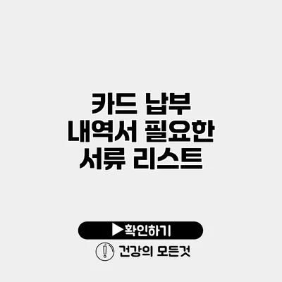 카드 납부 내역서 필요한 서류 리스트