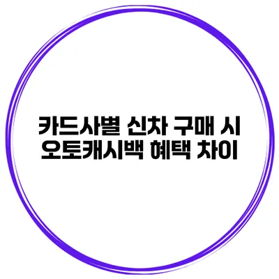 카드사별 신차 구매 시 오토캐시백 혜택 차이