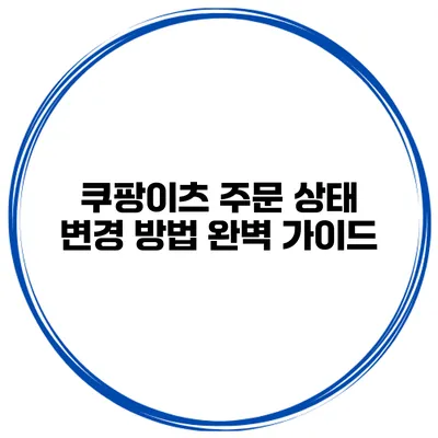 쿠팡이츠 주문 상태 변경 방법 완벽 가이드