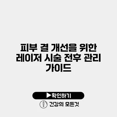 피부 결 개선을 위한 레이저 시술 전후 관리 가이드