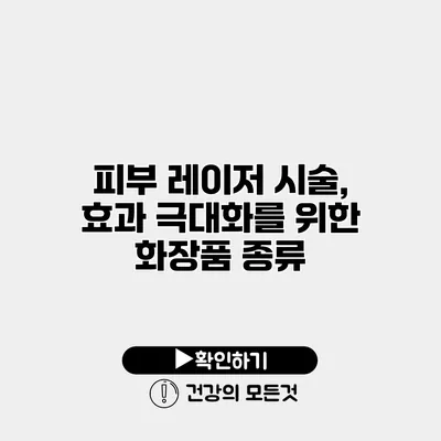 피부 레이저 시술, 효과 극대화를 위한 화장품 종류